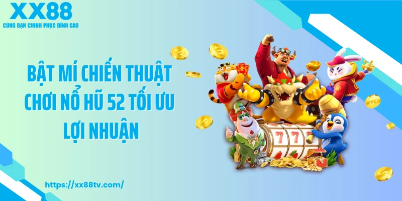 Bật mí chiến thuật chơi nổ hũ 52 tối ưu lợi nhuận