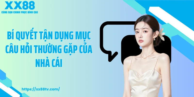 Bí quyết tận dụng mục câu hỏi thường gặp của nhà cái