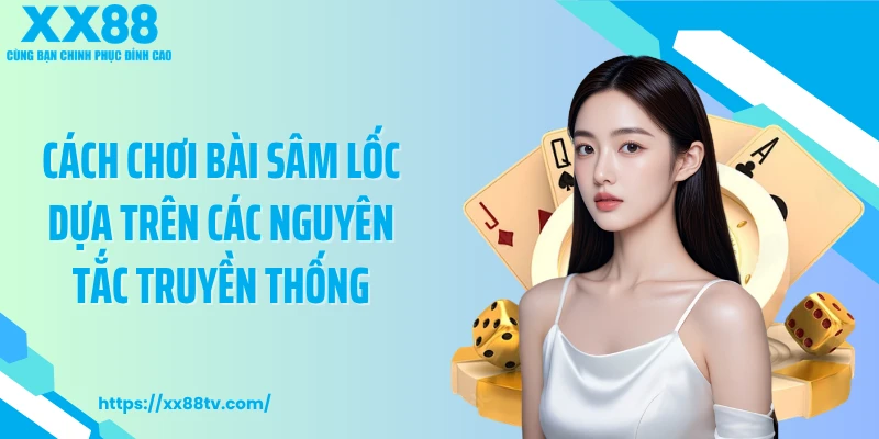 Cách chơi bài sâm lốc dựa trên các nguyên tắc truyền thống