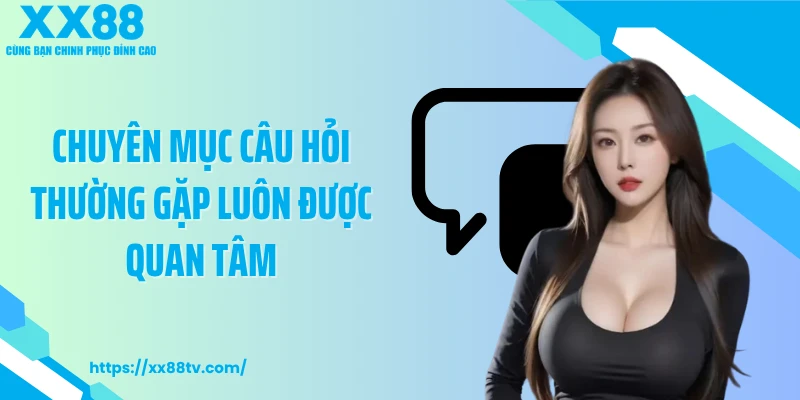 Chuyên mục câu hỏi thường gặp luôn được quan tâm