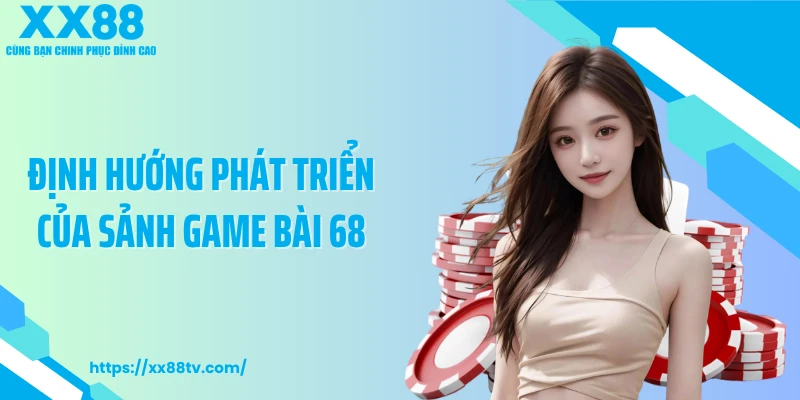 Định hướng phát triển của sảnh game bài 68