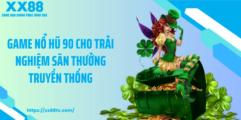Game nổ hũ 90 cho trải nghiệm săn thưởng truyền thống