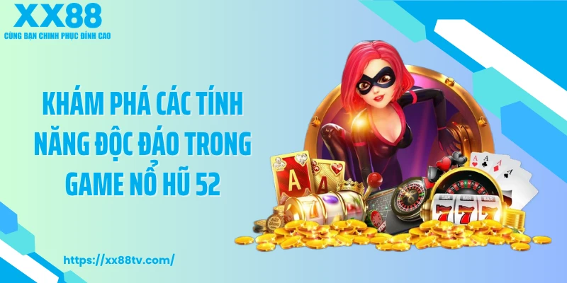 Khám phá các tính năng độc đáo trong game nổ hũ 52