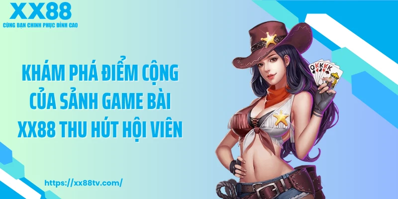 Khám phá điểm cộng của sảnh game bài XX88 thu hút hội viên