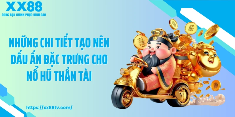Những chi tiết tạo nên dấu ấn đặc trưng cho nổ hũ thần tài