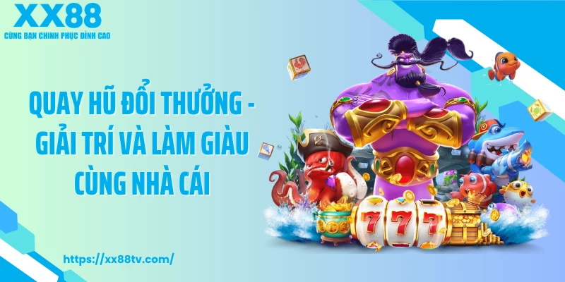 Quay Hũ Đổi Thưởng - Giải Trí Và Làm Giàu Cùng Nhà Cái