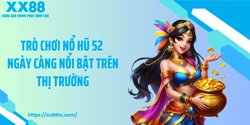 Trò chơi nổ hũ 52 ngày càng nổi bật trên thị trường